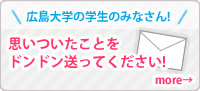 広島大学の学生のみなさん!思いついたことをドンドン送って下さい!